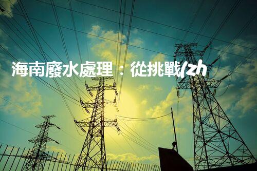 海南廢水處理：從挑戰(zhàn)到機(jī)遇？